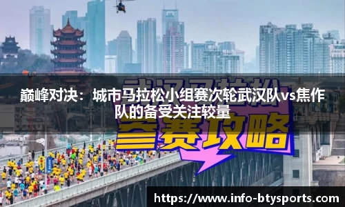 巅峰对决：城市马拉松小组赛次轮武汉队vs焦作队的备受关注较量